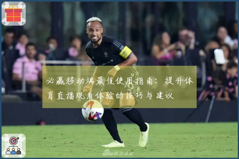 必赢移动端最佳使用指南：提升体育直播观看体验的技巧与建议