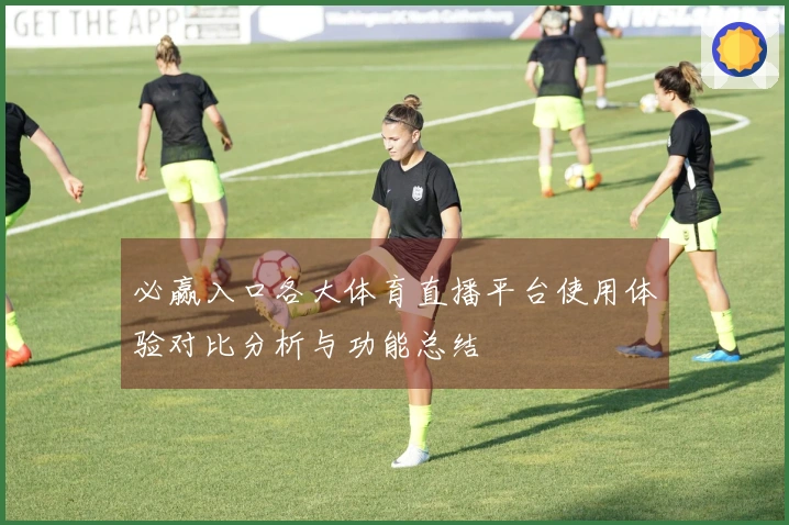 必赢入口各大体育直播平台使用体验对比分析与功能总结