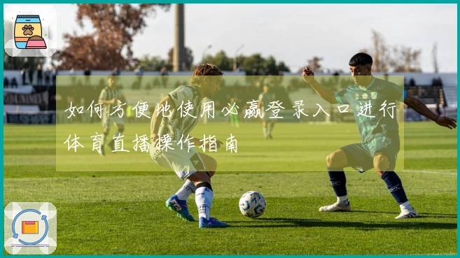 如何方便地使用必赢登录入口进行体育直播操作指南