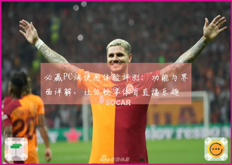 必赢PC端使用体验评测：功能与界面详解，让你畅享体育直播乐趣