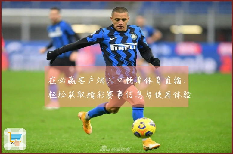 在必赢客户端入口畅享体育直播，轻松获取精彩赛事信息与使用体验分享