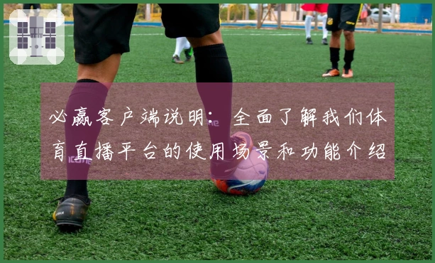 必赢客户端说明：全面了解我们体育直播平台的使用场景和功能介绍