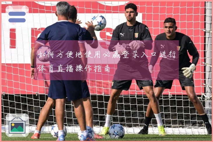 如何方便地使用必赢登录入口进行体育直播操作指南