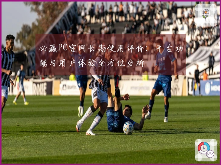 必赢PC官网长期使用评价：平台功能与用户体验全方位分析