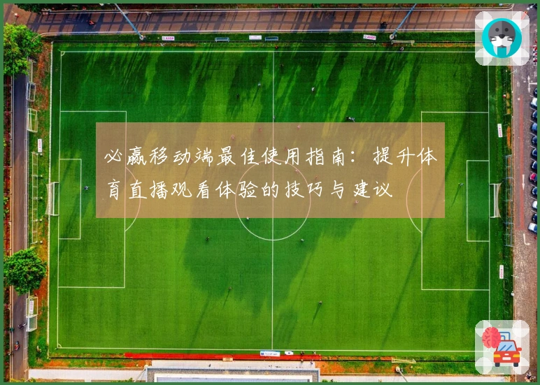 必赢移动端最佳使用指南：提升体育直播观看体验的技巧与建议
