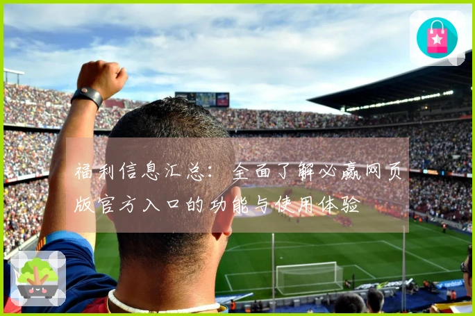 福利信息汇总：全面了解必赢网页版官方入口的功能与使用体验