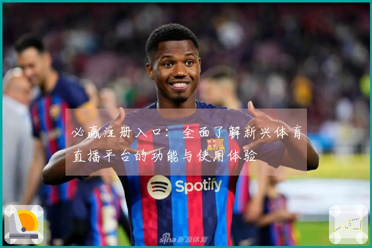 必赢注册入口：全面了解新兴体育直播平台的功能与使用体验