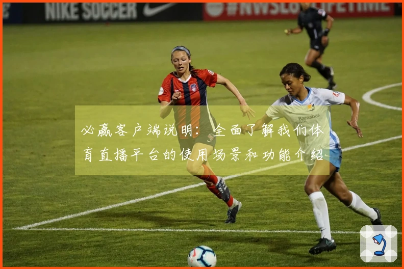 必赢客户端说明：全面了解我们体育直播平台的使用场景和功能介绍