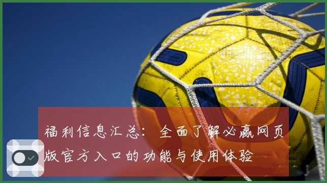 福利信息汇总：全面了解必赢网页版官方入口的功能与使用体验