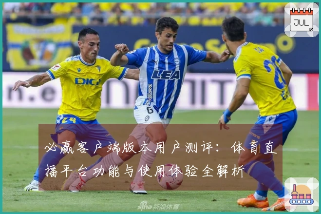 必赢客户端版本用户测评：体育直播平台功能与使用体验全解析